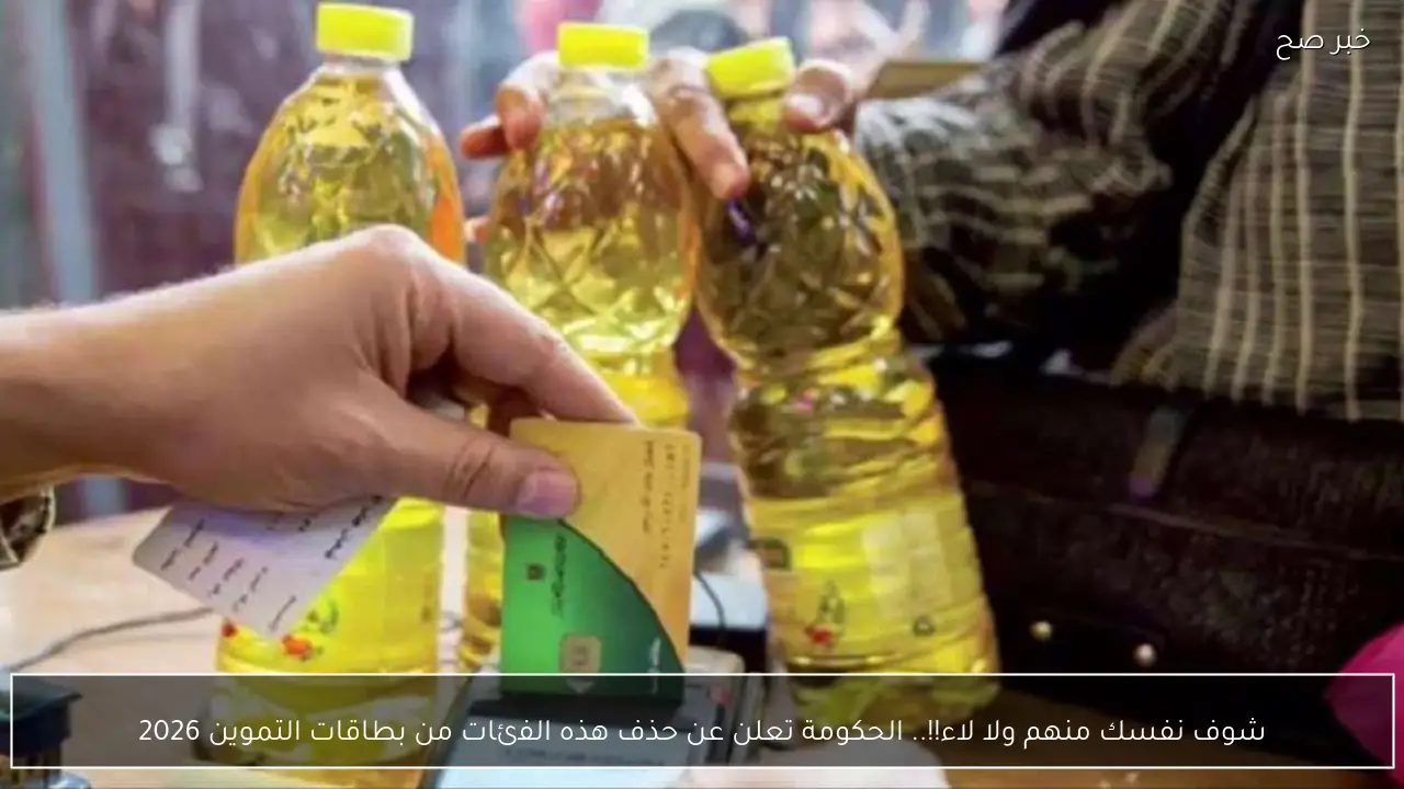 شوف نفسك منهم ولا لاء!!.. الحكومة تعلن عن حذف هذه الفئات من بطاقات التموين 2026