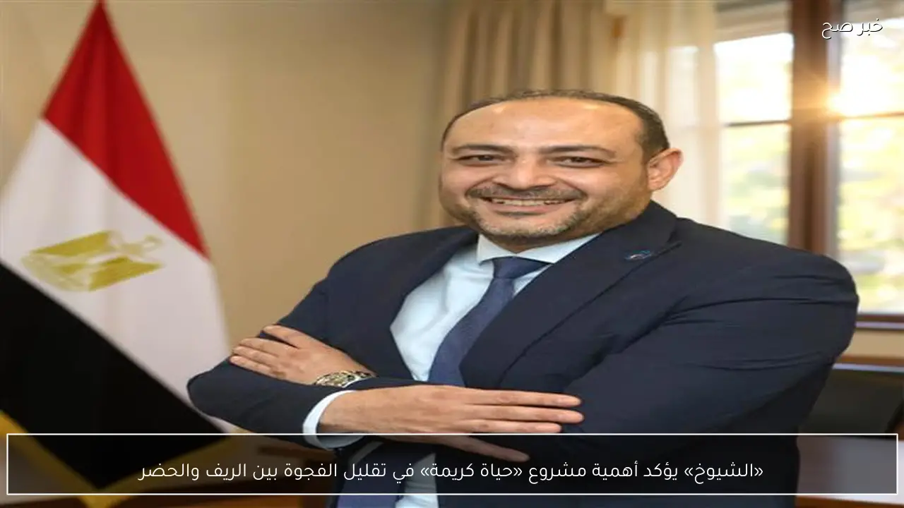 «الشيوخ» يؤكد أهمية مشروع «حياة كريمة» في تقليل الفجوة بين الريف والحضر