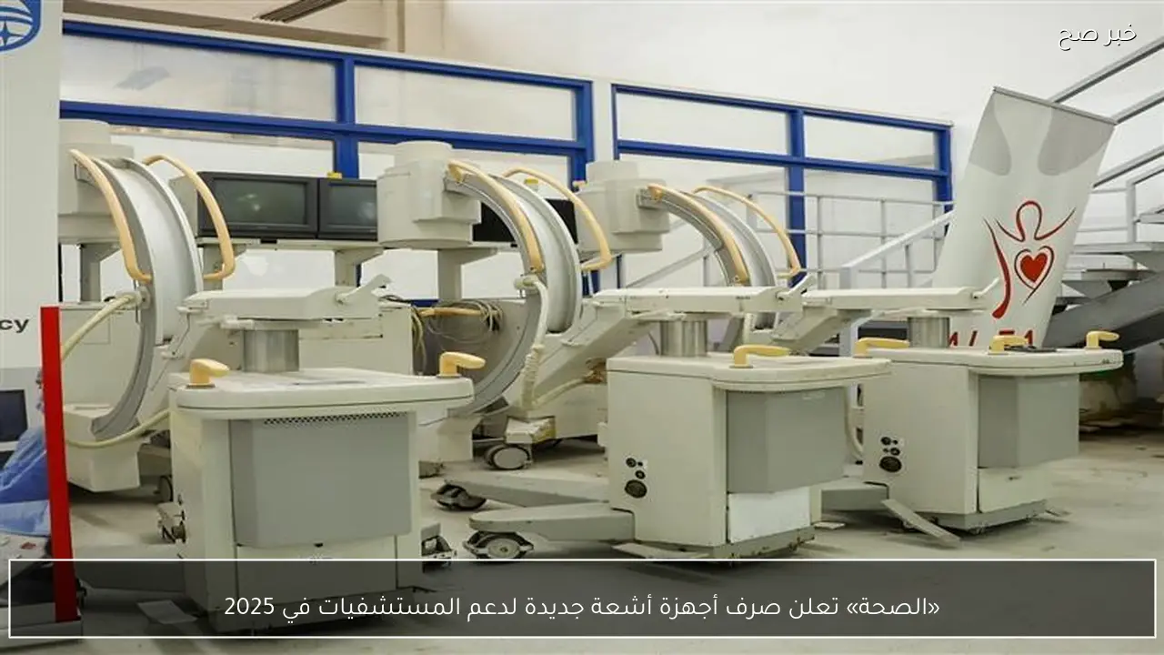 «الصحة» تعلن صرف أجهزة أشعة جديدة لدعم المستشفيات في 2025