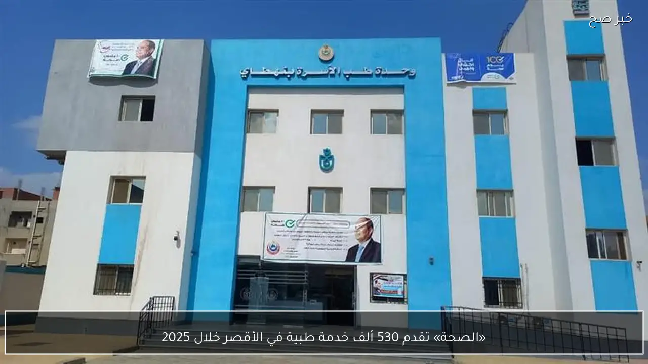 «الصحة» تقدم 530 ألف خدمة طبية في الأقصر خلال 2025