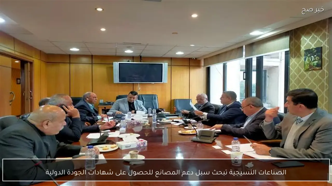 الصناعات النسيجية تبحث سبل دعم المصانع للحصول على شهادات الجودة الدولية