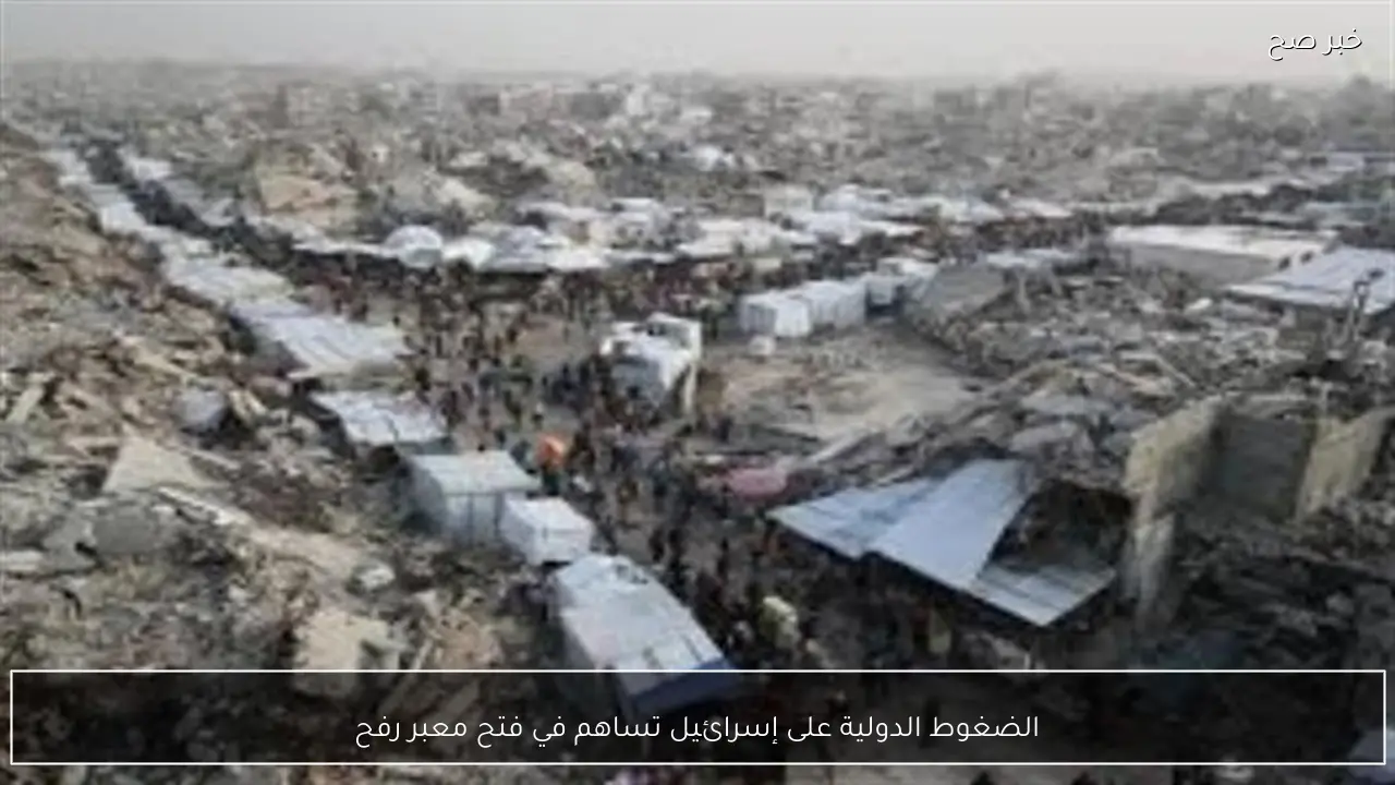الضغوط الدولية على إسرائيل تساهم في فتح معبر رفح