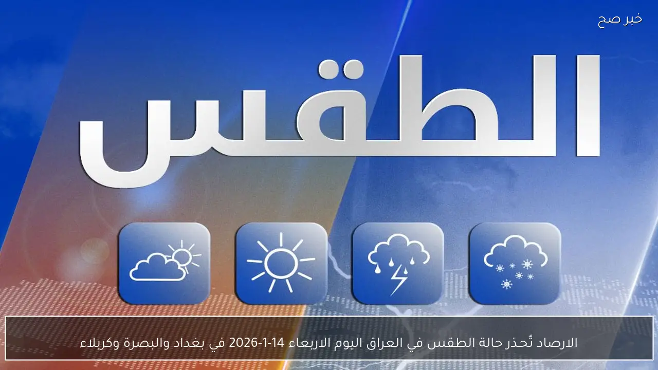 الارصاد تٌحـذر حالة الطقس في العراق اليوم الاربعاء 14-1-2026 في بغداد والبصرة وكربلاء