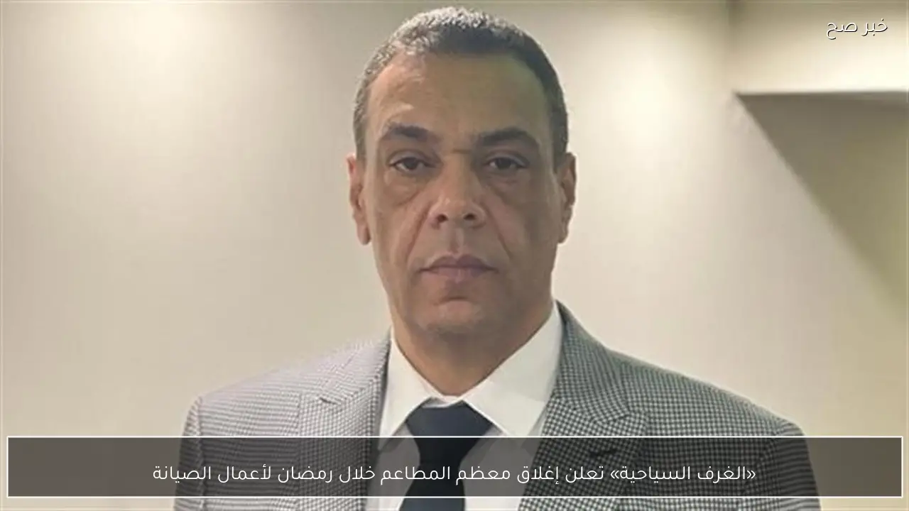 «الغرف السياحية» تعلن إغلاق معظم المطاعم خلال رمضان لأعمال الصيانة