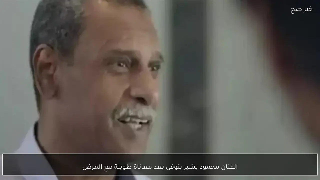 الفنان محمود بشير يتوفى بعد معاناة طويلة مع المرض