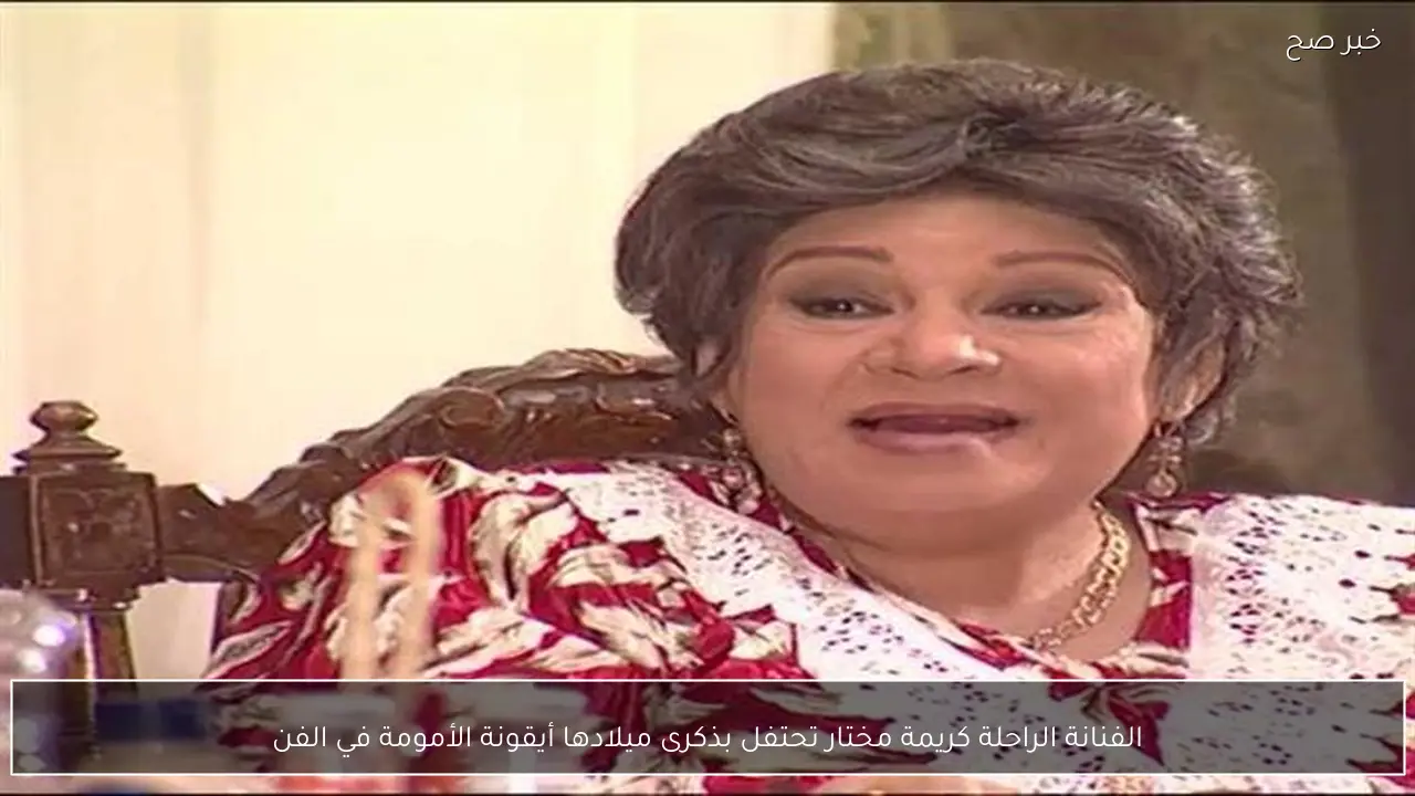 الفنانة الراحلة كريمة مختار تحتفل بذكرى ميلادها أيقونة الأمومة في الفن