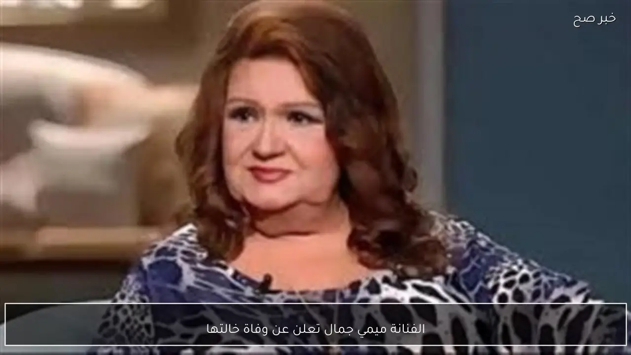 الفنانة ميمي جمال تعلن عن وفاة خالتها