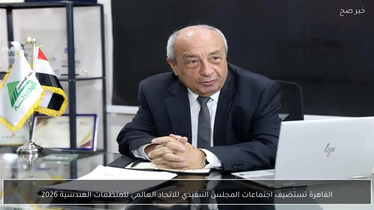 القاهرة تستضيف اجتماعات المجلس التنفيذي للاتحاد العالمي للمنظمات الهندسية 2026