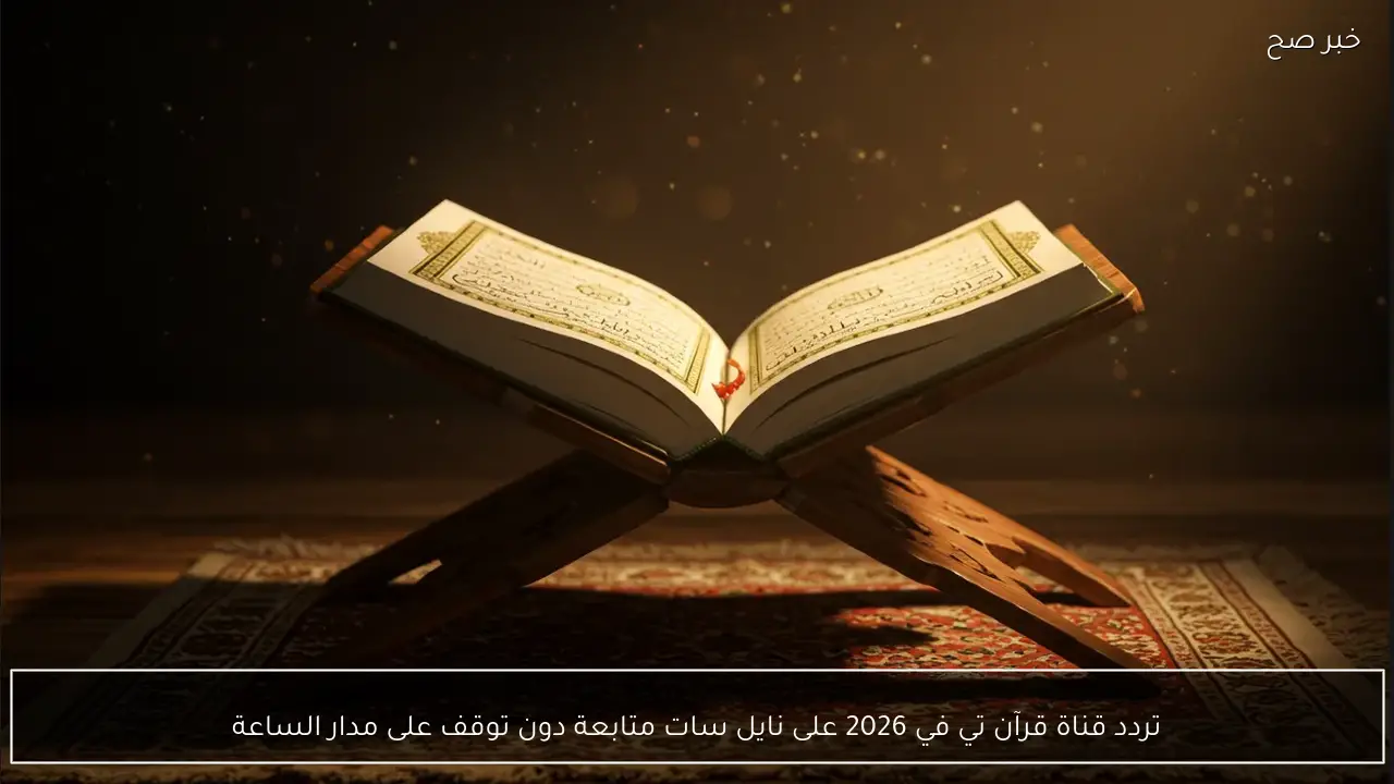 تردد قناة قرآن تي في 2026 على نايل سات متابعة دون توقف على مدار الساعة