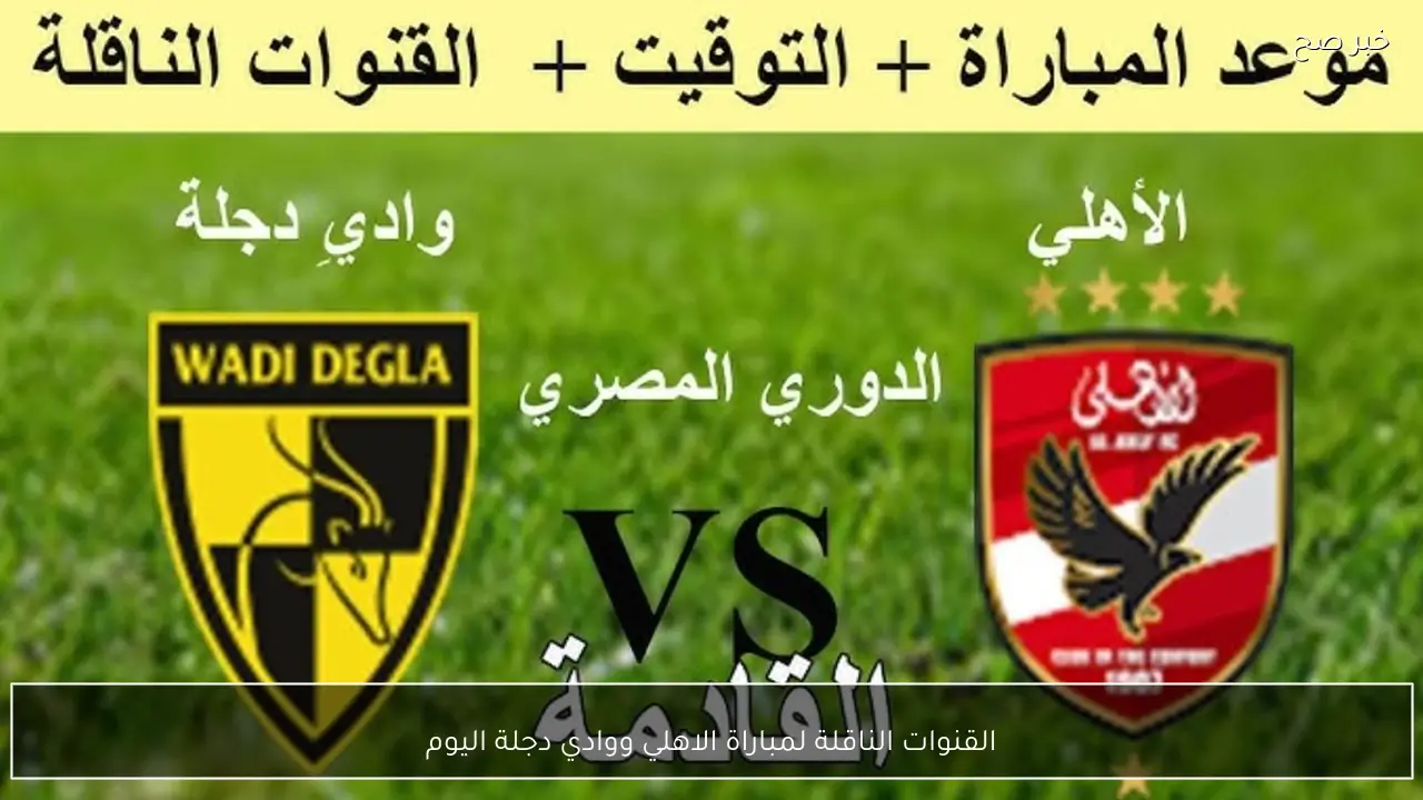 القنوات الناقلة لمباراة الاهلي ووادي دجلة اليوم في الدوري المصري 2026