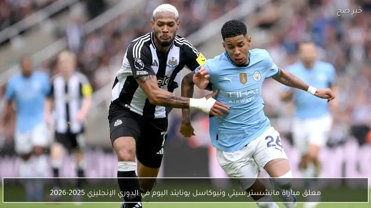 معلق مباراة مانشستر سيتي ونيوكاسل يونايتد اليوم في الدوري الإنجليزي 2025-2026