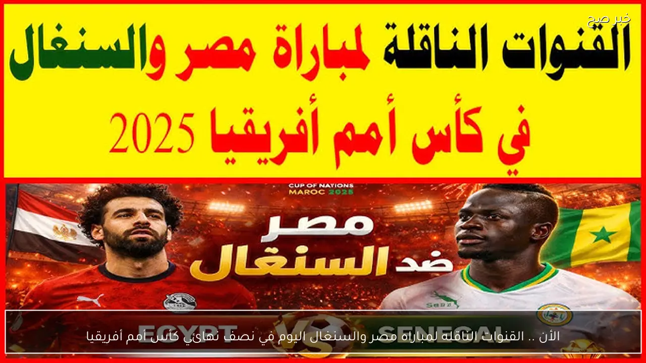 الأن .. القنوات الناقله لمباراه مصر والسنغال اليوم في نصف نهائي كأس أمم أفريقيا