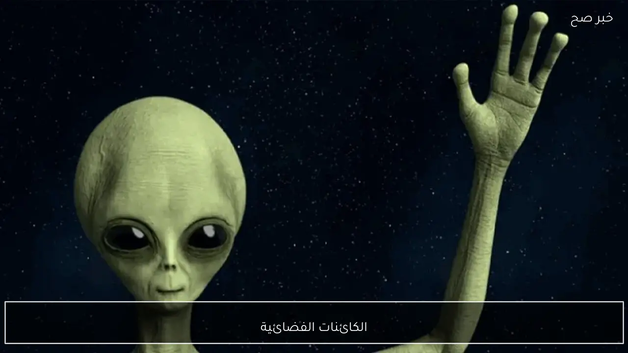 ما هي حقيقة الكائنات الفضائية على الأرض؟  العلم يحسم الجدل ويكشف أسباب انتشار هذه الأخبار