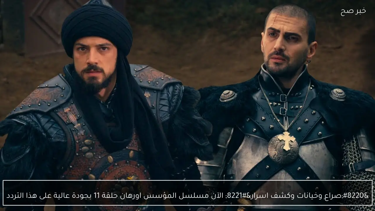 “صراع وخيانات وكشف اسرار” الآن مسلسل المؤسس اورهان حلقة 11 بجودة عالية على هذا التردد