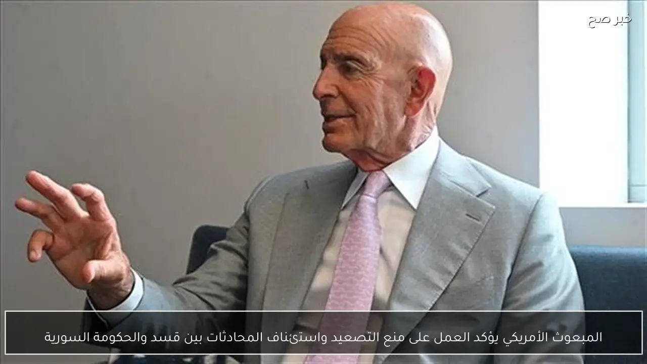 المبعوث الأمريكي يؤكد العمل على منع التصعيد واستئناف المحادثات بين قسد والحكومة السورية