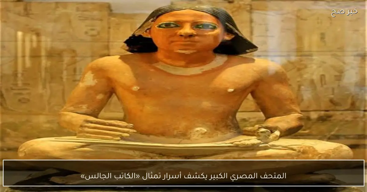 المتحف المصري الكبير يكشف أسرار تمثال «الكاتب الجالس»