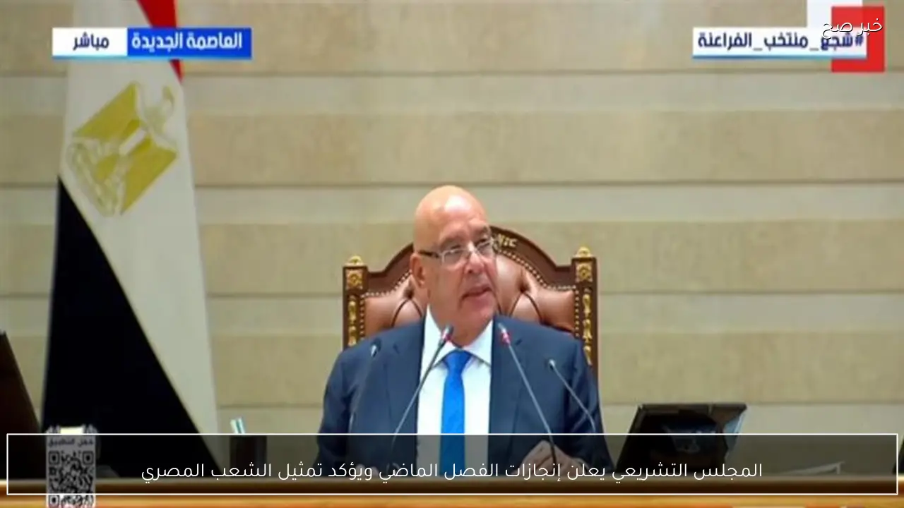 المجلس التشريعي يعلن إنجازات الفصل الماضي ويؤكد تمثيل الشعب المصري