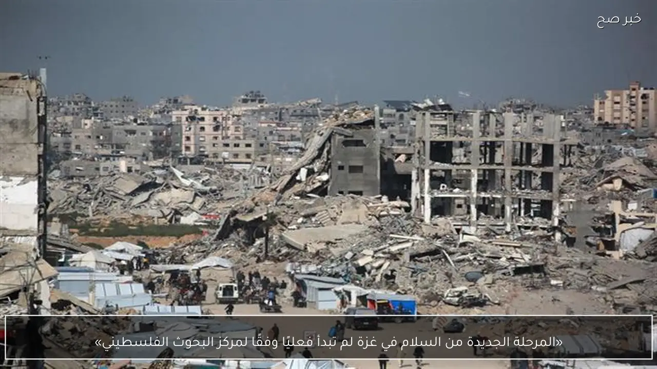 «المرحلة الجديدة من السلام في غزة لم تبدأ فعليًا وفقًا لمركز البحوث الفلسطيني»