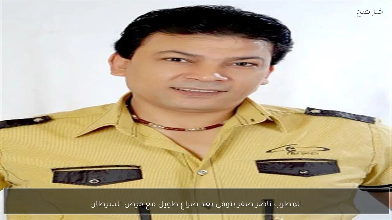 المطرب ناصر صقر يتوفي بعد صراع طويل مع مرض السرطان