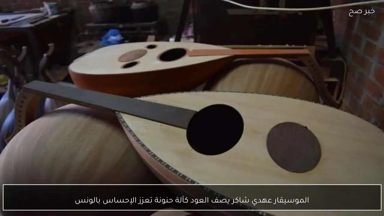 الموسيقار عهدي شاكر يصف العود كآلة حنونة تعزز الإحساس بالونس
