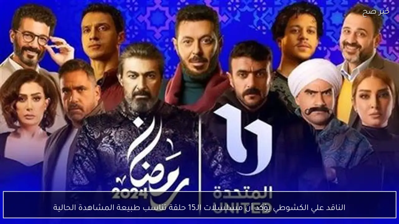الناقد علي الكشوطي يؤكد أن مسلسلات الـ15 حلقة تناسب طبيعة المشاهدة الحالية