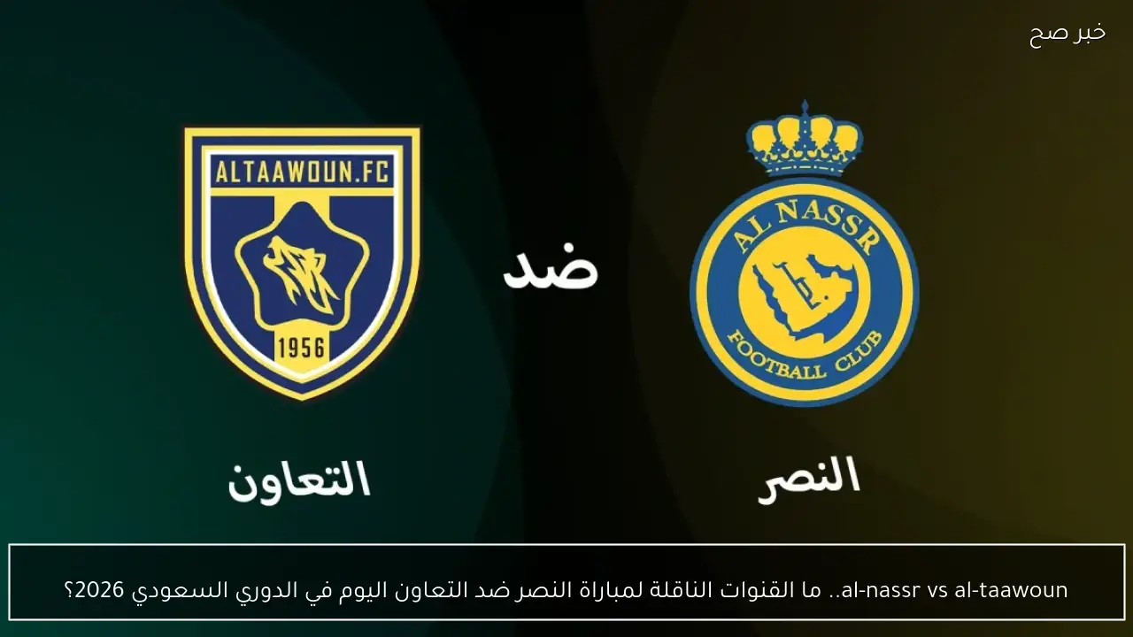 al-nassr vs al-taawoun.. ما القنوات الناقلة لمباراة النصر ضد التعاون اليوم في الدوري السعودي 2026؟