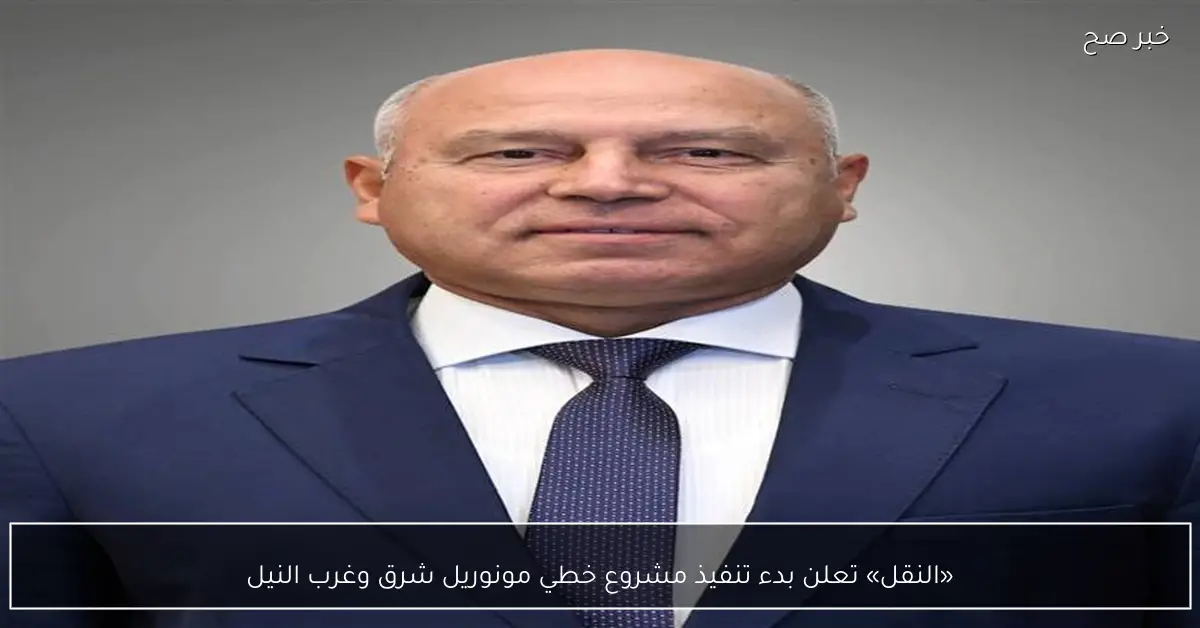 «النقل» تعلن بدء تنفيذ مشروع خطي مونوريل شرق وغرب النيل