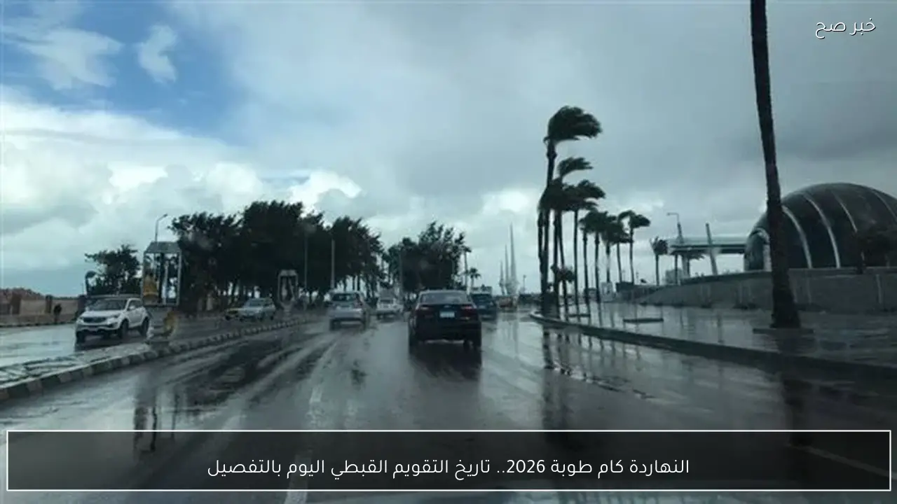 النهاردة كام طوبة 2026.. تاريخ التقويم القبطي اليوم بالتفصيل