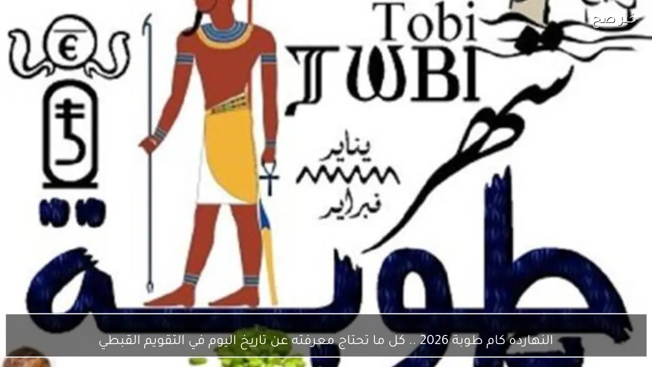 النهارده كام طوبة 2026 .. كل ما تحتاج معرفته عن تاريخ اليوم في التقويم القبطي