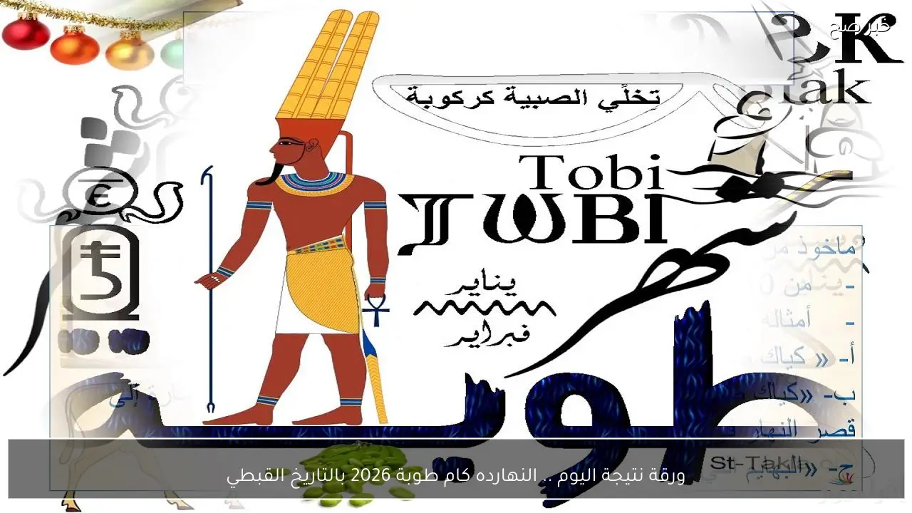 ورقة نتيجة اليوم .. النهارده كام طوبة 2026 بالتاريخ القبطي