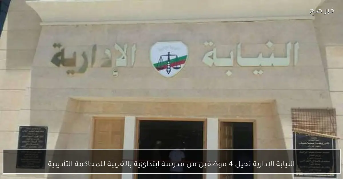 النيابة الإدارية تحيل 4 موظفين من مدرسة ابتدائية بالغربية للمحاكمة التأديبية