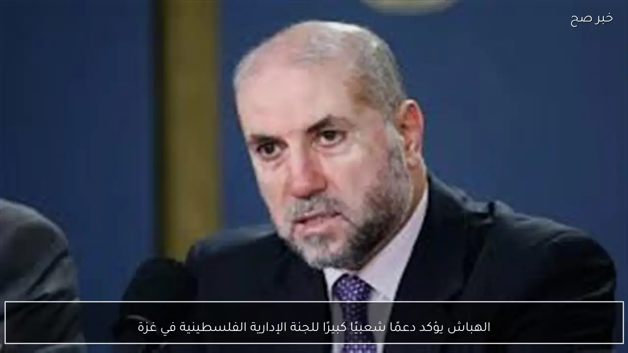 الهباش يؤكد دعمًا شعبيًا كبيرًا للجنة الإدارية الفلسطينية في غزة