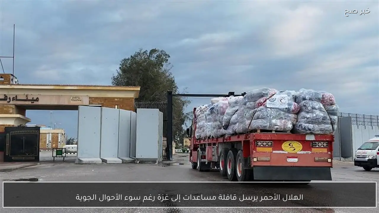 الهلال الأحمر يرسل قافلة مساعدات إلى غزة رغم سوء الأحوال الجوية