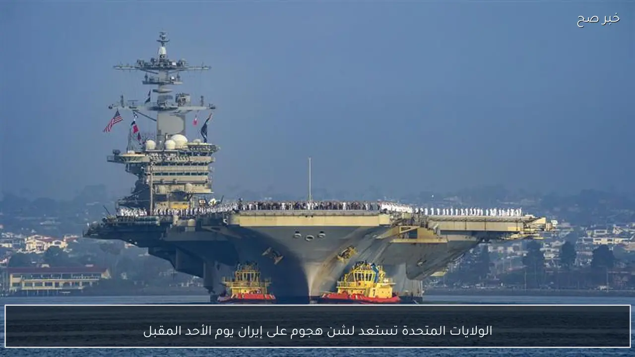 الولايات المتحدة تستعد لشن هجوم على إيران يوم الأحد المقبل