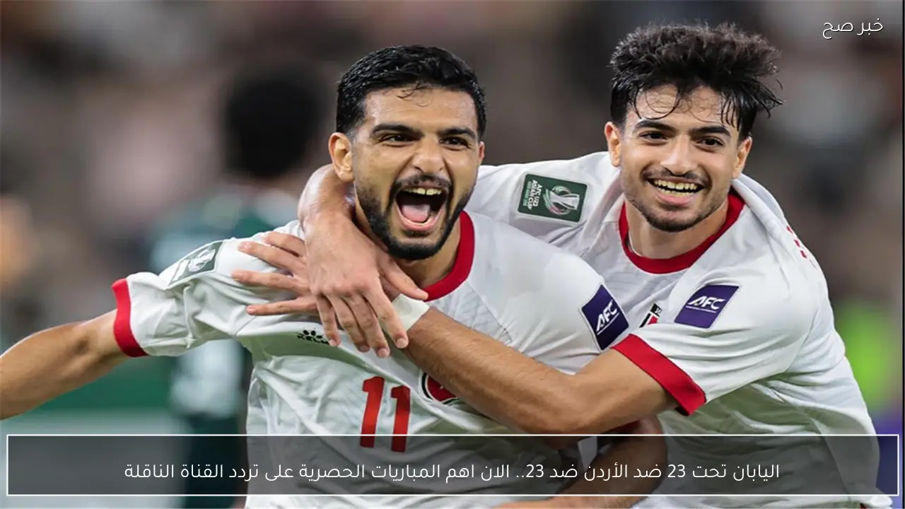 اليابان تحت 23 ضد الأردن ضد 23.. الان اهم المباريات الحصرية على تردد القناة الناقلة