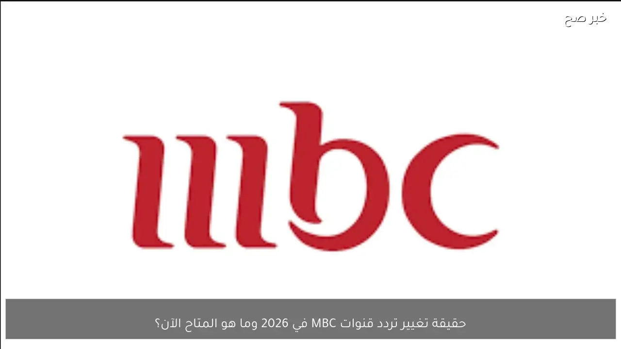 حقيقة تغيير تردد قنوات MBC في 2026 وما هو المتاح الآن؟