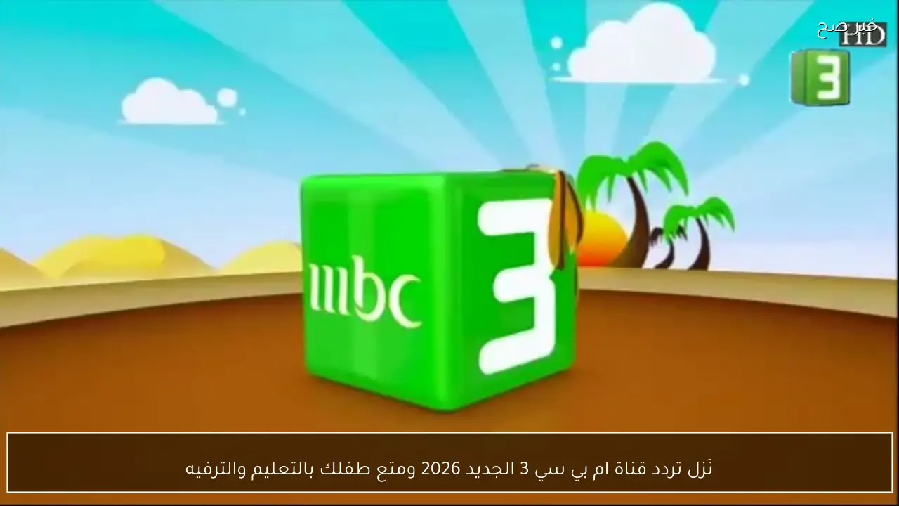 نَزل تردد قناة ام بي سي 3 الجديد 2026 ومتع طفلك بالتعليم والترفيه