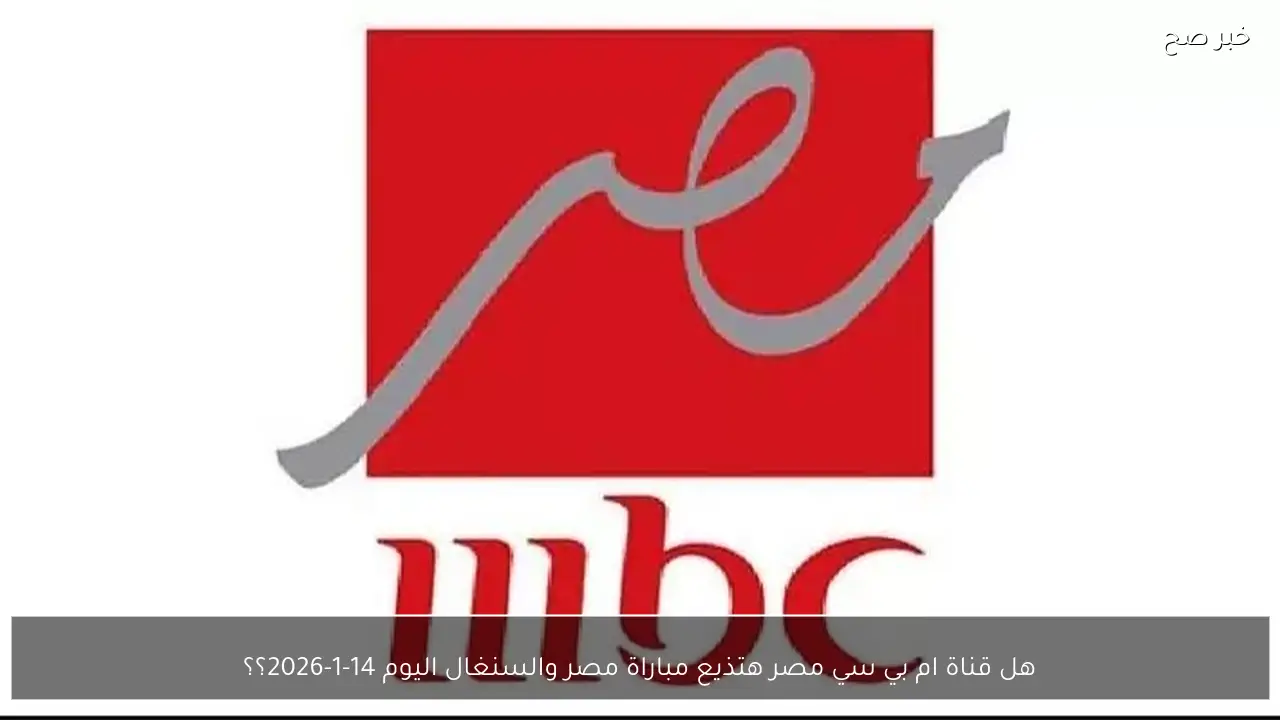 هل قناة ام بي سي مصر هتذيع مباراة مصر والسنغال اليوم 14-1-2026؟؟