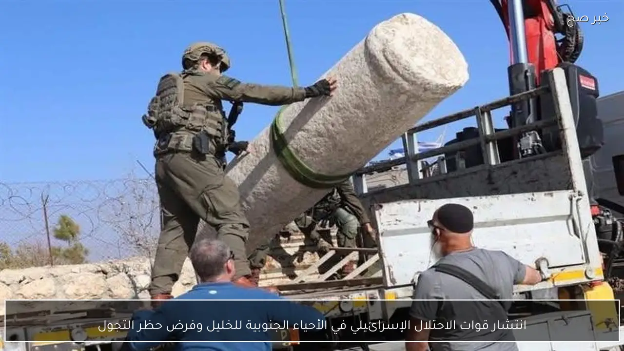 انتشار قوات الاحتلال الإسرائيلي في الأحياء الجنوبية للخليل وفرض حظر التجول