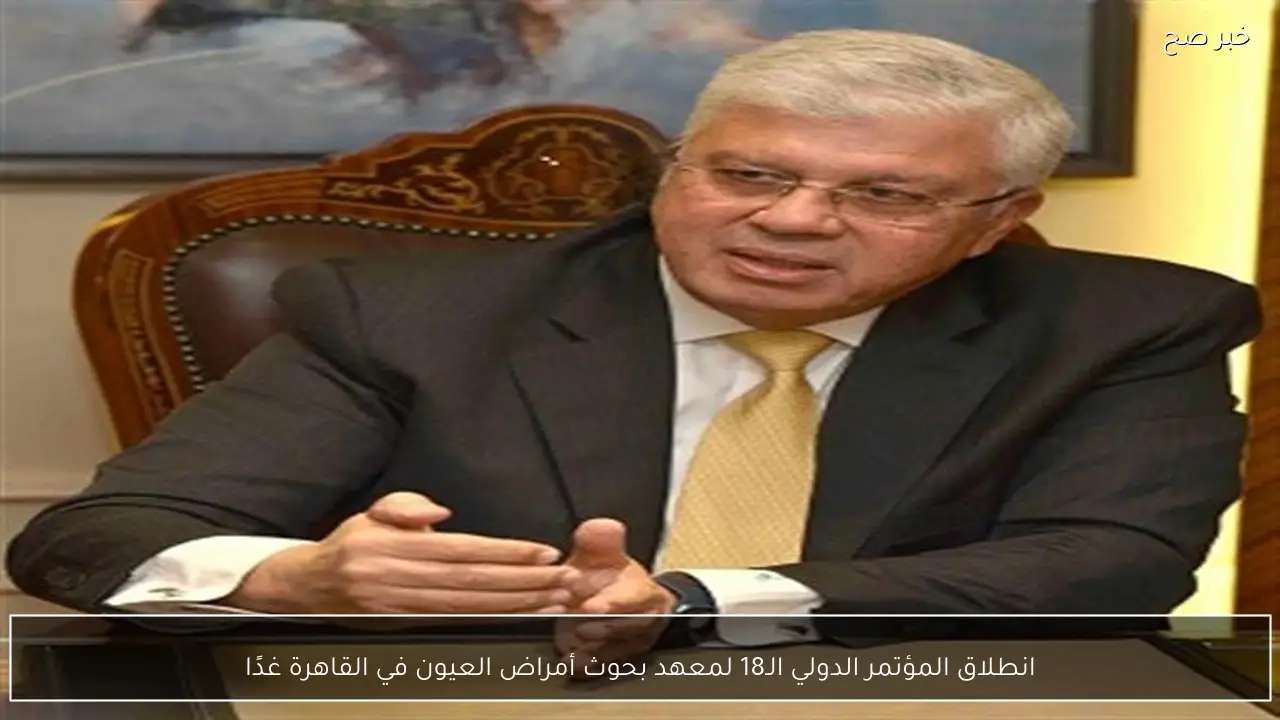 انطلاق المؤتمر الدولي الـ18 لمعهد بحوث أمراض العيون في القاهرة غدًا