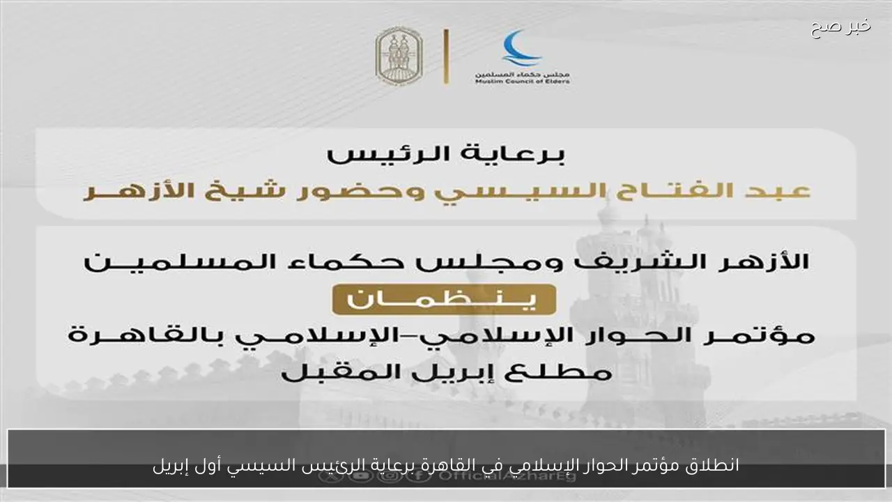 انطلاق مؤتمر الحوار الإسلامي في القاهرة برعاية الرئيس السيسي أول إبريل