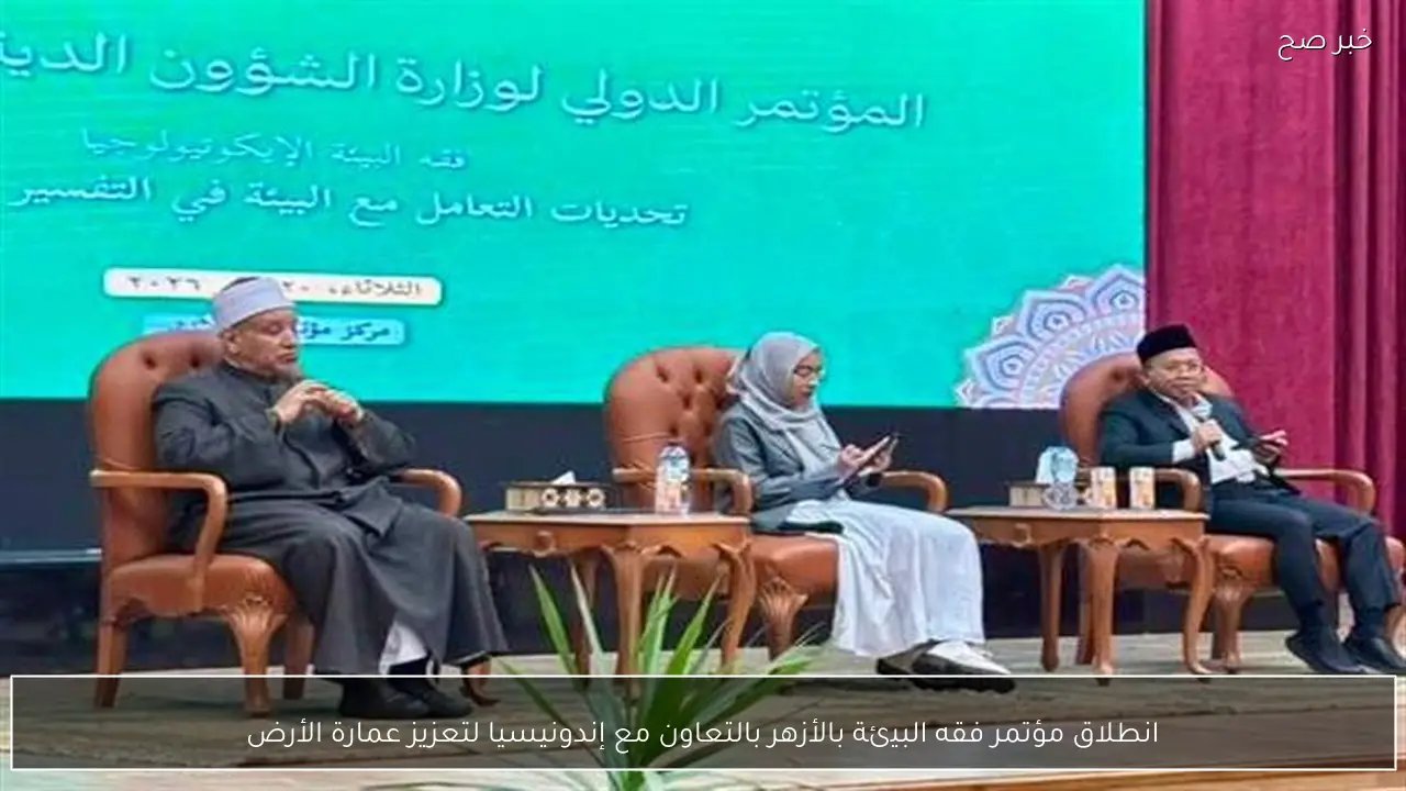 انطلاق مؤتمر فقه البيئة بالأزهر بالتعاون مع إندونيسيا لتعزيز عمارة الأرض