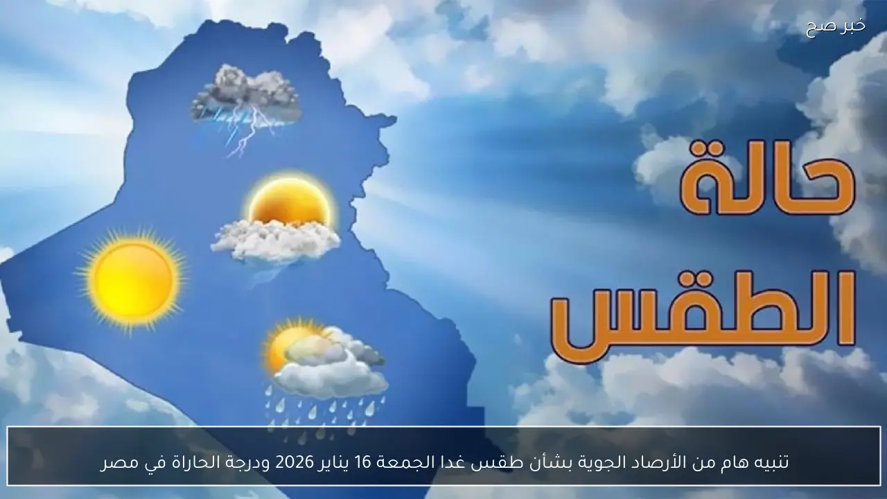 تنبيه هام من الأرصاد الجوية بشأن طقس غدا الجمعة 16 يناير 2026 ودرجة الحاراة في مصر 