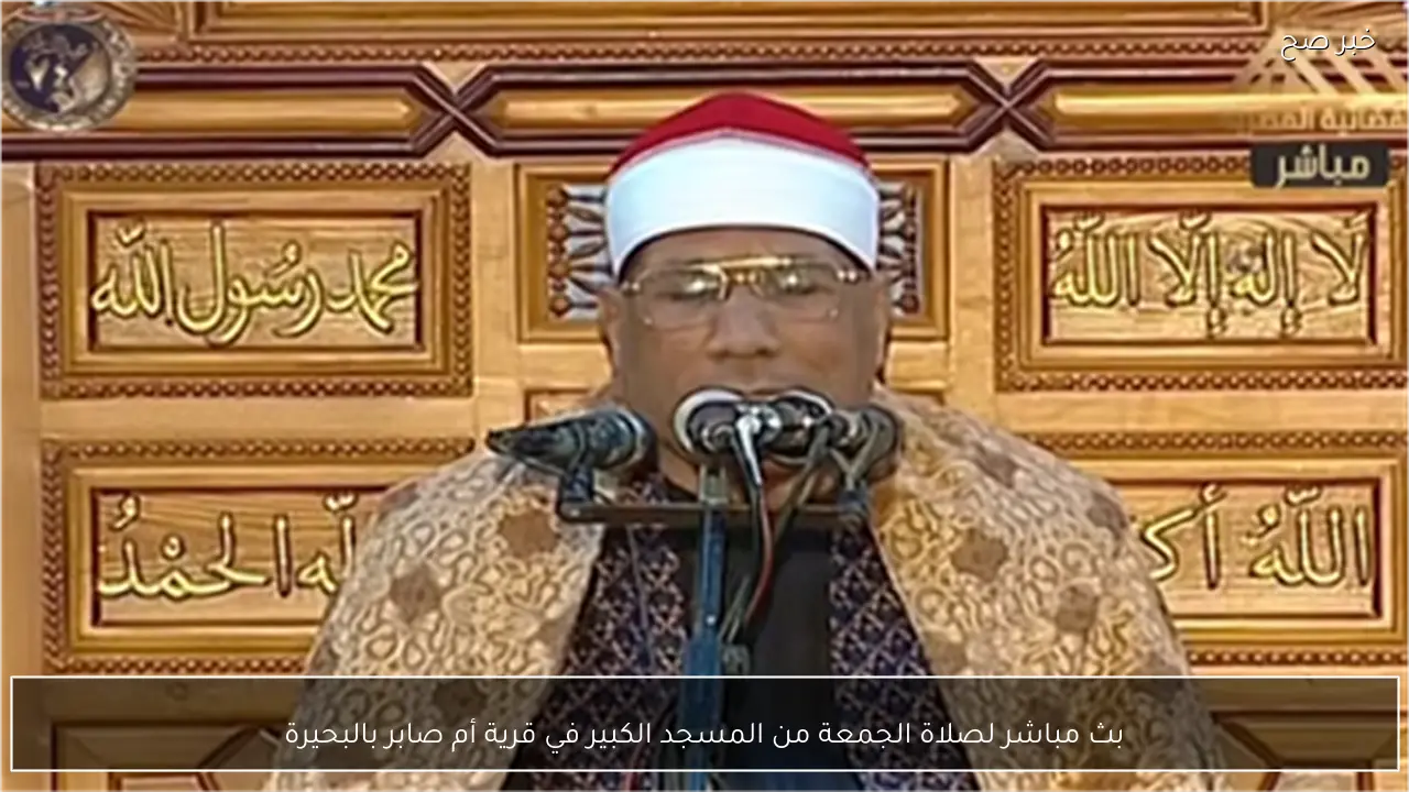 بث مباشر لصلاة الجمعة من المسجد الكبير في قرية أم صابر بالبحيرة