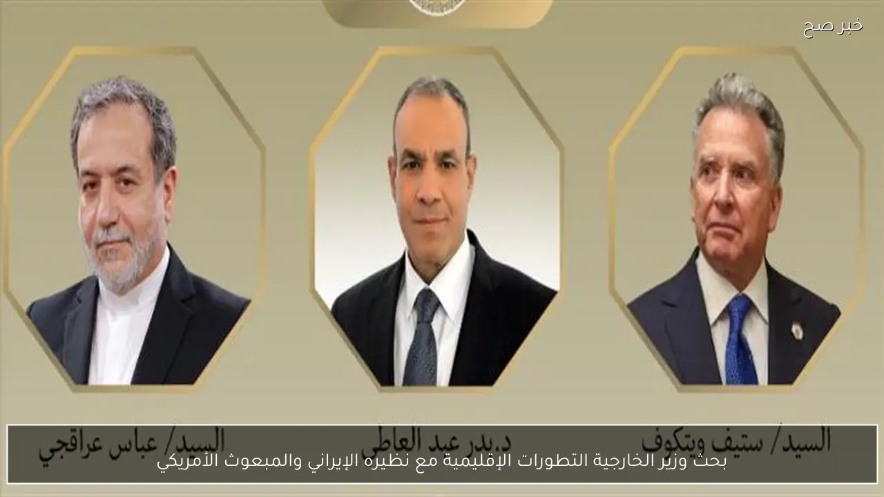 بحث وزير الخارجية التطورات الإقليمية مع نظيره الإيراني والمبعوث الأمريكي