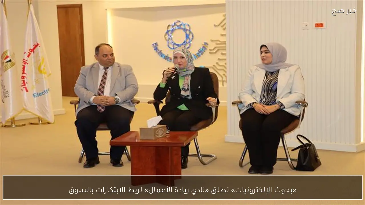 «بحوث الإلكترونيات» تطلق «نادي ريادة الأعمال» لربط الابتكارات بالسوق