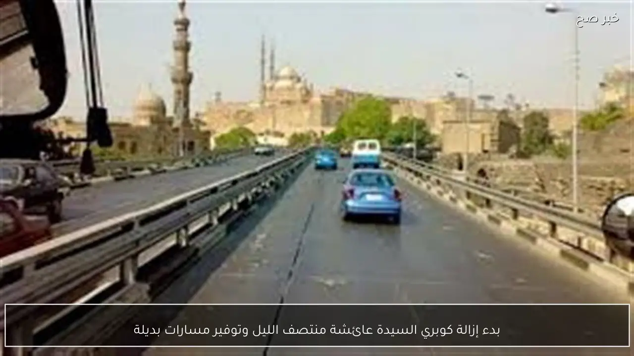 بدء إزالة كوبري السيدة عائشة منتصف الليل وتوفير مسارات بديلة