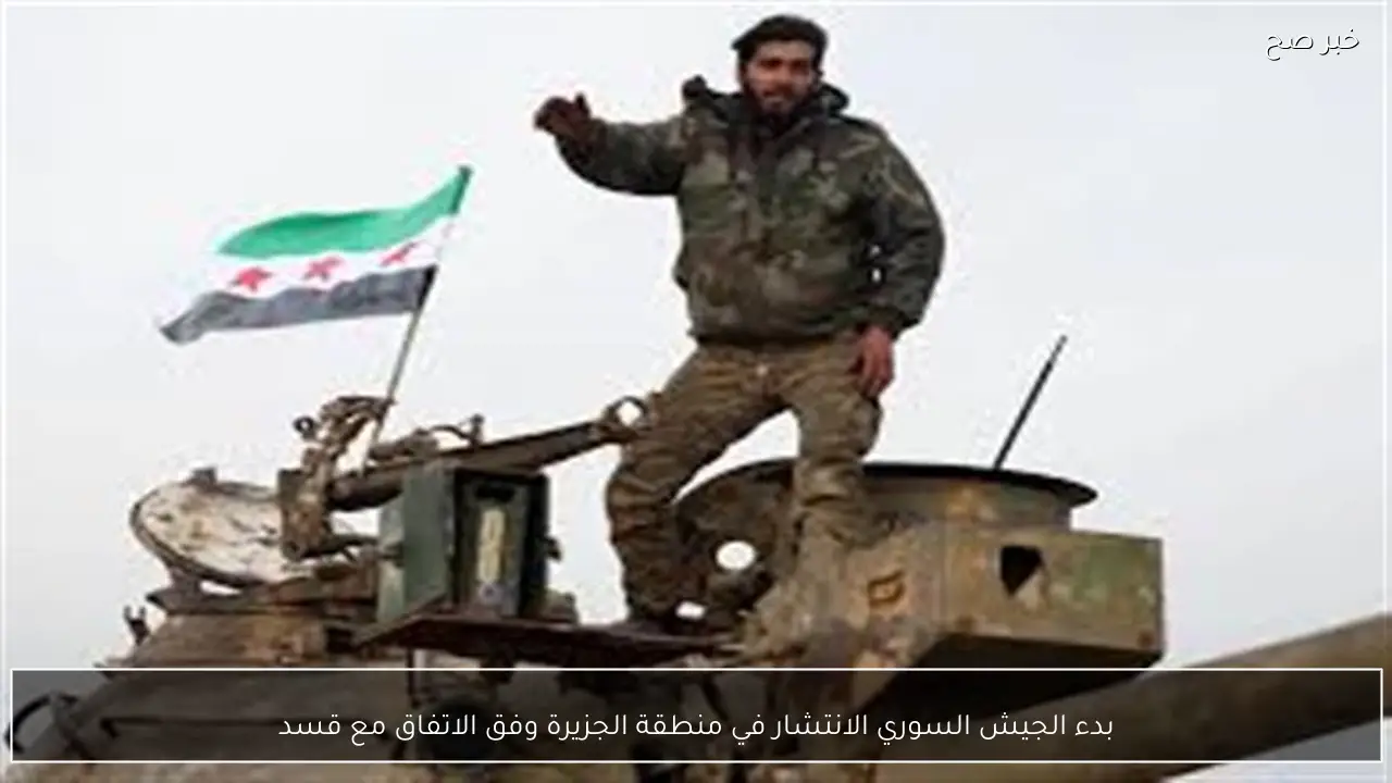 بدء الجيش السوري الانتشار في منطقة الجزيرة وفق الاتفاق مع قسد