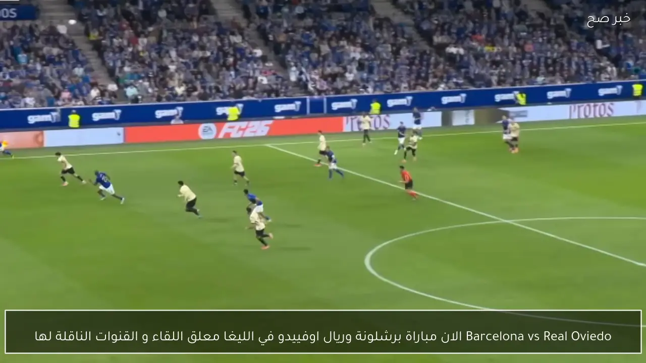 Barcelona vs Real Oviedo الان مباراة برشلونة وريال اوفييدو في الليغا معلق اللقاء و القنوات الناقلة لها