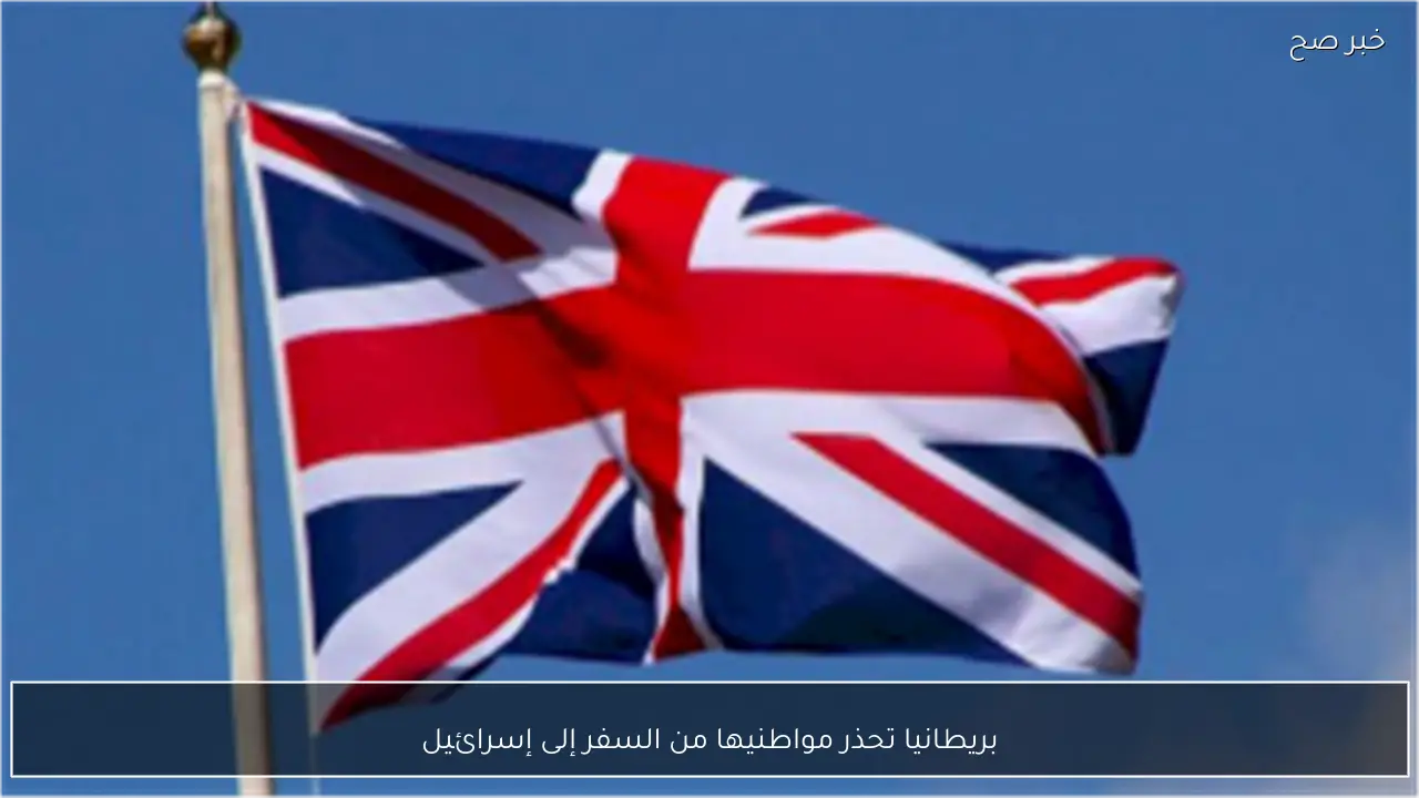 بريطانيا تحذر مواطنيها من السفر إلى إسرائيل